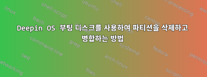 Deepin OS 부팅 디스크를 사용하여 파티션을 삭제하고 병합하는 방법