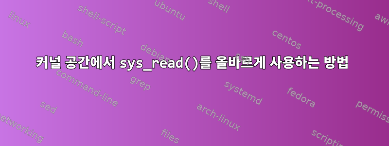 커널 공간에서 sys_read()를 올바르게 사용하는 방법