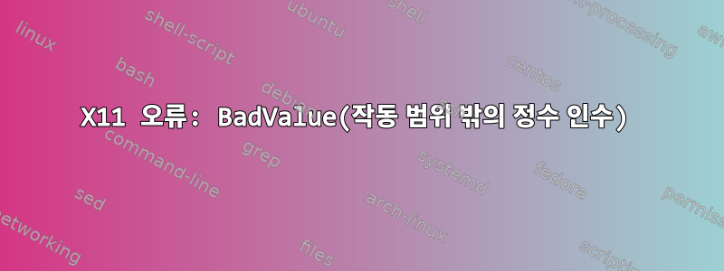 X11 오류: BadValue(작동 범위 밖의 정수 인수)