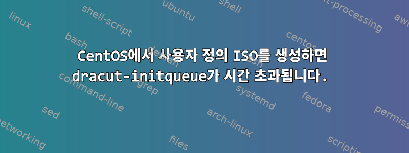 CentOS에서 사용자 정의 ISO를 생성하면 dracut-initqueue가 시간 초과됩니다.