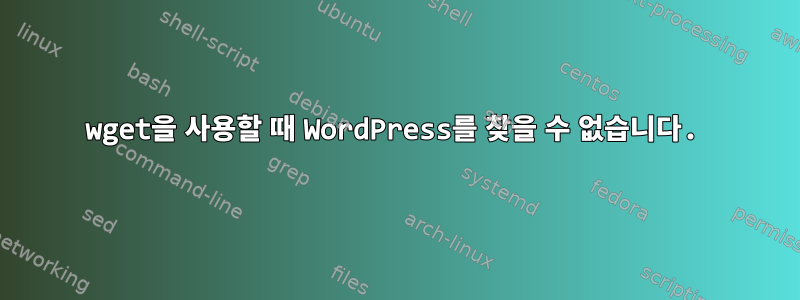 wget을 사용할 때 WordPress를 찾을 수 없습니다.