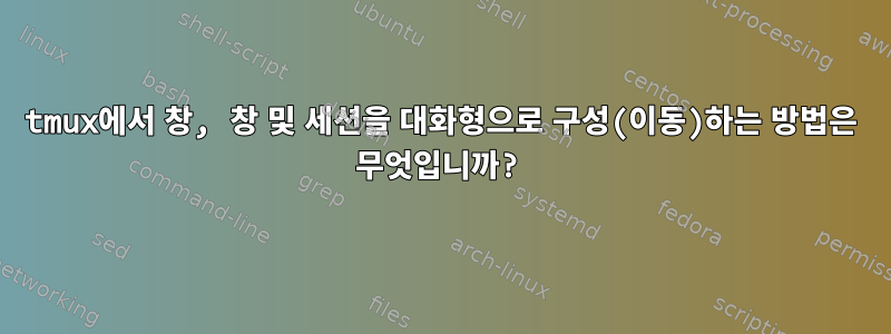 tmux에서 창, 창 및 세션을 대화형으로 구성(이동)하는 방법은 무엇입니까?