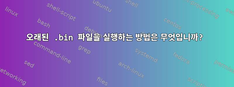 오래된 .bin 파일을 실행하는 방법은 무엇입니까?