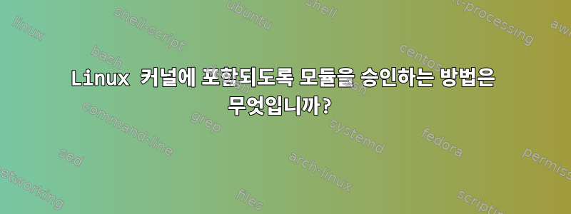 Linux 커널에 포함되도록 모듈을 승인하는 방법은 무엇입니까?