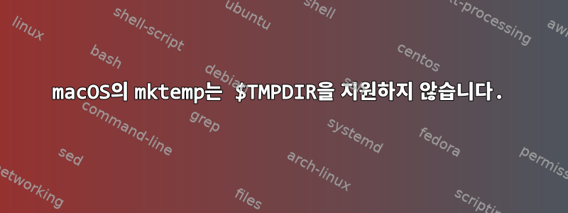 macOS의 mktemp는 $TMPDIR을 지원하지 않습니다.