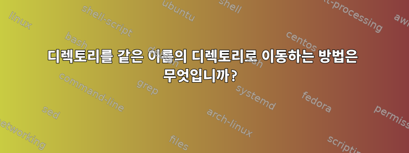 디렉토리를 같은 이름의 디렉토리로 이동하는 방법은 무엇입니까?