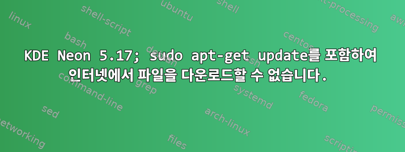 KDE Neon 5.17; sudo apt-get update를 포함하여 인터넷에서 파일을 다운로드할 수 없습니다.