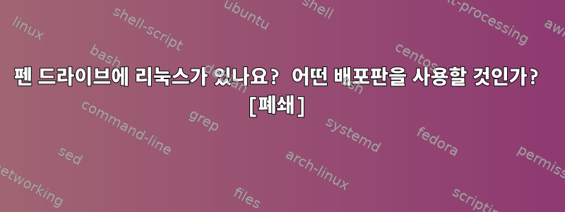 펜 드라이브에 리눅스가 있나요? 어떤 배포판을 사용할 것인가? [폐쇄]