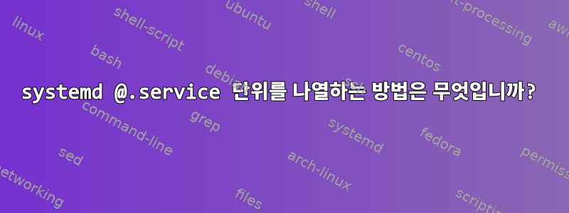 systemd @.service 단위를 나열하는 방법은 무엇입니까?