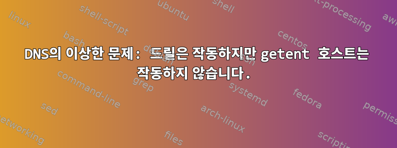 DNS의 이상한 문제: 드릴은 작동하지만 getent 호스트는 작동하지 않습니다.