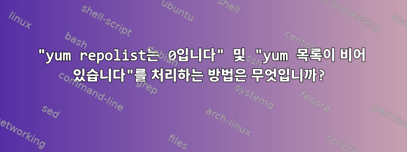 "yum repolist는 0입니다" 및 "yum 목록이 비어 있습니다"를 처리하는 방법은 무엇입니까?