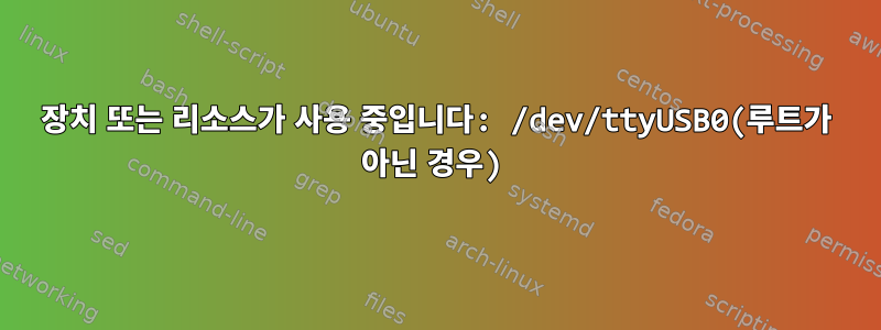 장치 또는 리소스가 사용 중입니다: /dev/ttyUSB0(루트가 아닌 경우)