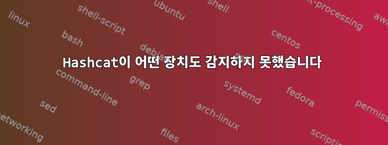 Hashcat이 어떤 장치도 감지하지 못했습니다