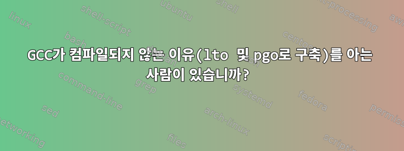 GCC가 컴파일되지 않는 이유(lto 및 pgo로 구축)를 아는 사람이 있습니까?