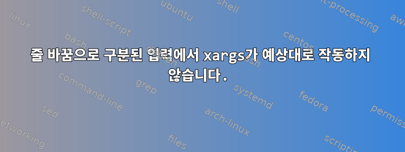 줄 바꿈으로 구분된 입력에서 xargs가 예상대로 작동하지 않습니다.