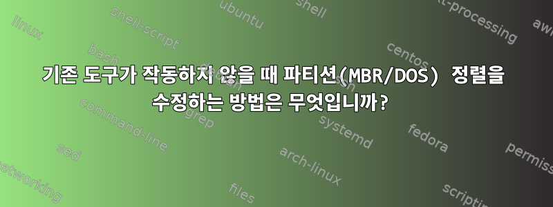 기존 도구가 작동하지 않을 때 파티션(MBR/DOS) 정렬을 수정하는 방법은 무엇입니까?