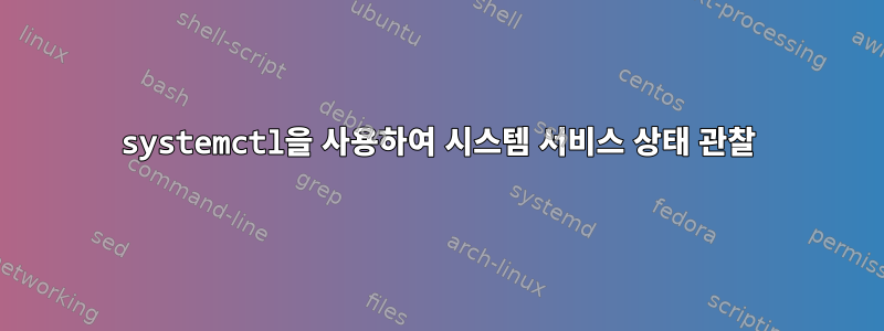 systemctl을 사용하여 시스템 서비스 상태 관찰