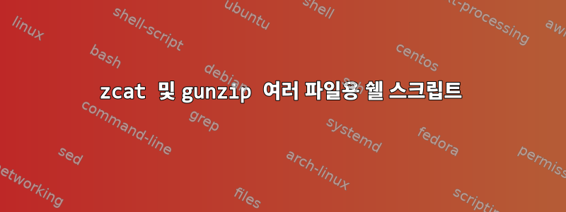 zcat 및 gunzip 여러 파일용 쉘 스크립트