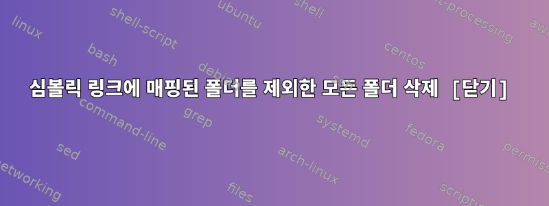 심볼릭 링크에 매핑된 폴더를 제외한 모든 폴더 삭제 [닫기]