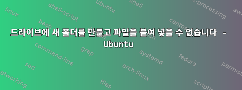 드라이브에 새 폴더를 만들고 파일을 붙여 넣을 수 없습니다 - Ubuntu