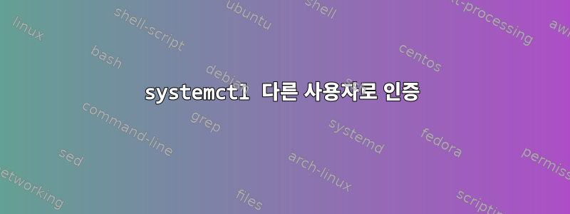 systemctl 다른 사용자로 인증