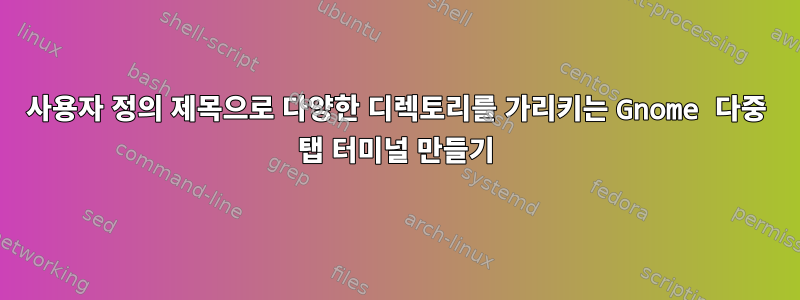 사용자 정의 제목으로 다양한 디렉토리를 가리키는 Gnome 다중 탭 터미널 만들기