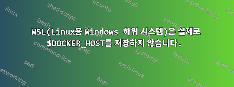 WSL(Linux용 Windows 하위 시스템)은 실제로 $DOCKER_HOST를 저장하지 않습니다.