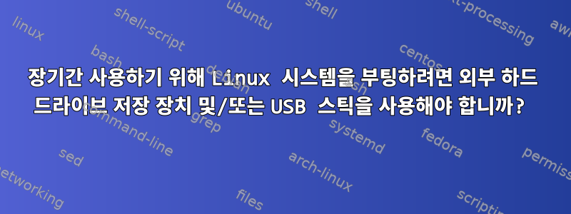 장기간 사용하기 위해 Linux 시스템을 부팅하려면 외부 하드 드라이브 저장 장치 및/또는 USB 스틱을 사용해야 합니까?