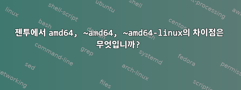 젠투에서 amd64, ~amd64, ~amd64-linux의 차이점은 무엇입니까?