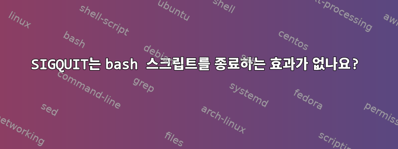 SIGQUIT는 bash 스크립트를 종료하는 효과가 없나요?