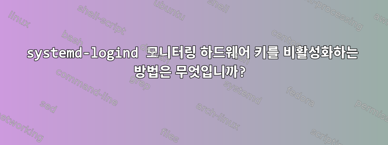 systemd-logind 모니터링 하드웨어 키를 비활성화하는 방법은 무엇입니까?