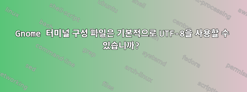 Gnome 터미널 구성 파일은 기본적으로 UTF-8을 사용할 수 있습니까?