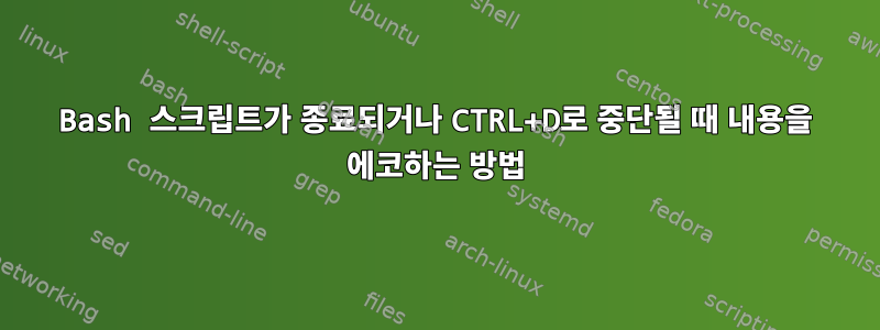 Bash 스크립트가 종료되거나 CTRL+D로 중단될 때 내용을 에코하는 방법