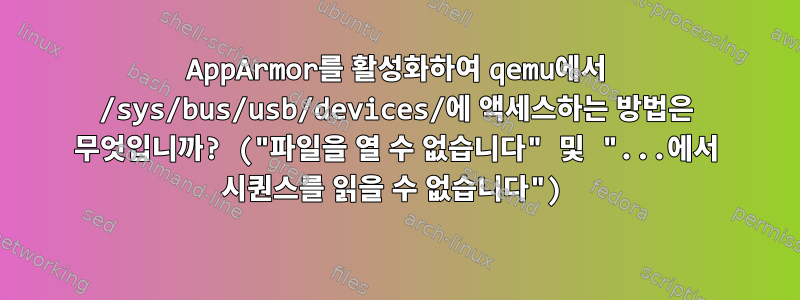 AppArmor를 활성화하여 qemu에서 /sys/bus/usb/devices/에 액세스하는 방법은 무엇입니까? ("파일을 열 수 없습니다" 및 "...에서 시퀀스를 읽을 수 없습니다")