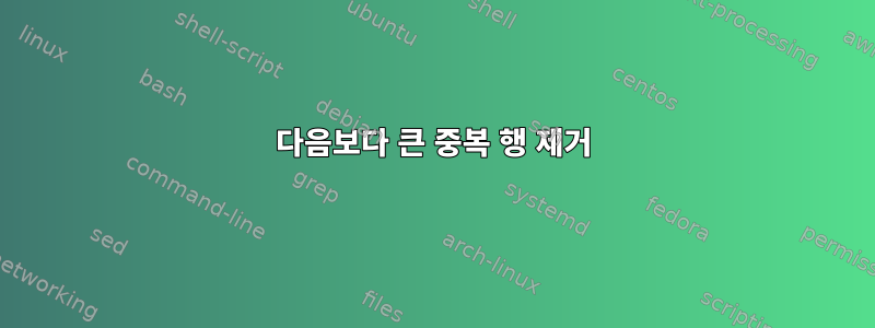 다음보다 큰 중복 행 제거