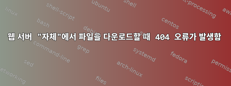 웹 서버 "자체"에서 파일을 다운로드할 때 404 오류가 발생함