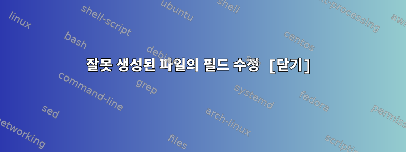 잘못 생성된 파일의 필드 수정 [닫기]