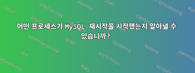 어떤 프로세스가 MySQL 재시작을 시작했는지 알아낼 수 있습니까?