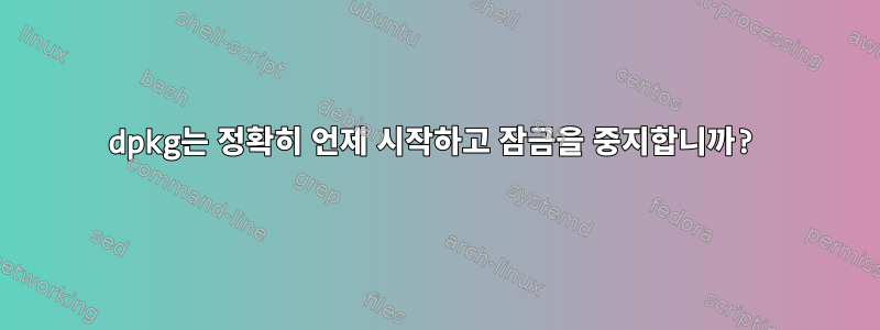 dpkg는 정확히 언제 시작하고 잠금을 중지합니까?