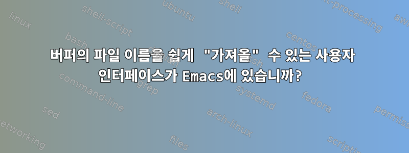 버퍼의 파일 이름을 쉽게 "가져올" 수 있는 사용자 인터페이스가 Emacs에 있습니까?