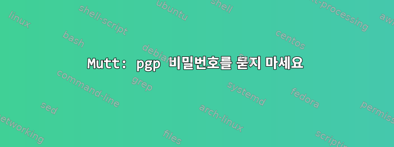 Mutt: pgp 비밀번호를 묻지 마세요