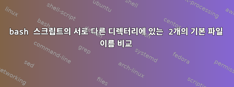 bash 스크립트의 서로 다른 디렉터리에 있는 2개의 기본 파일 이름 비교