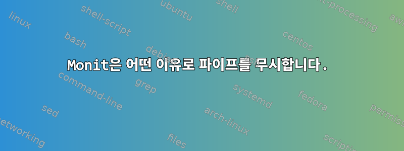 Monit은 어떤 이유로 파이프를 무시합니다.