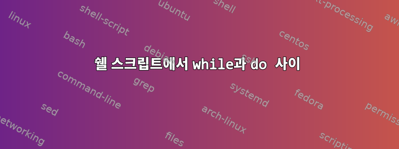 쉘 스크립트에서 while과 do 사이