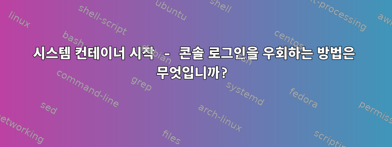 시스템 컨테이너 시작 - 콘솔 로그인을 우회하는 방법은 무엇입니까?