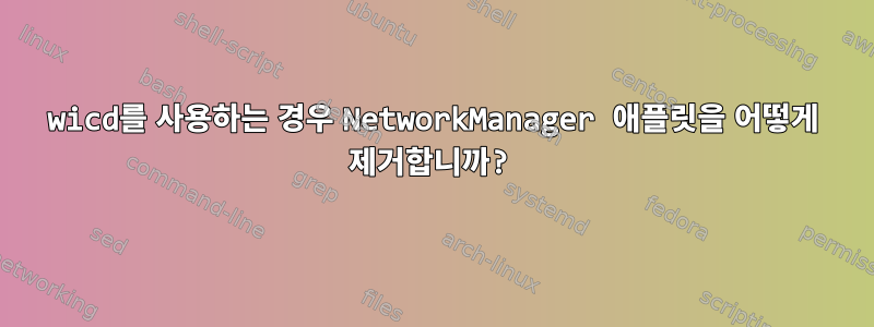 wicd를 사용하는 경우 NetworkManager 애플릿을 어떻게 제거합니까?