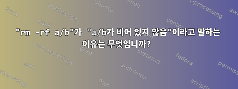 "rm -rf a/b"가 "a/b가 비어 있지 않음"이라고 말하는 이유는 무엇입니까?