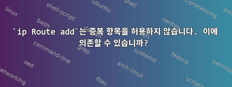 `ip Route add`는 중복 항목을 허용하지 않습니다. 이에 의존할 수 있습니까?