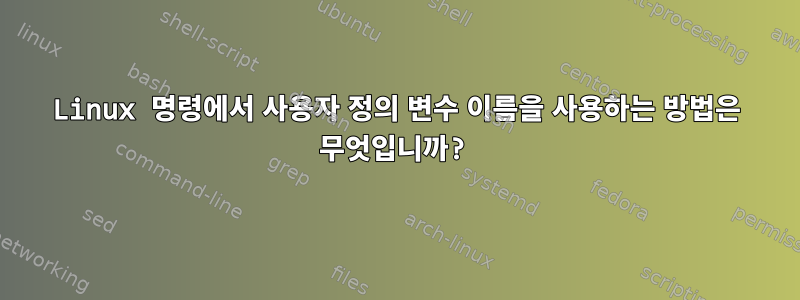 Linux 명령에서 사용자 정의 변수 이름을 사용하는 방법은 무엇입니까?