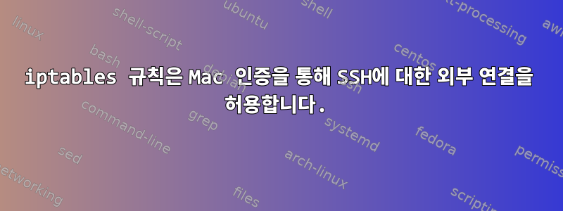 iptables 규칙은 Mac 인증을 통해 SSH에 대한 외부 연결을 허용합니다.